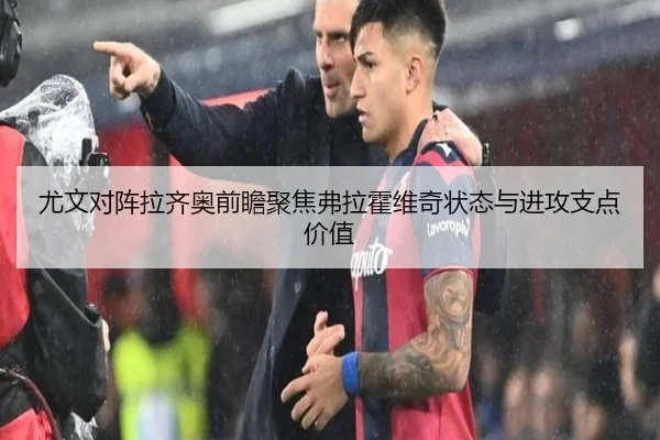 尤文对阵拉齐奥前瞻聚焦弗拉霍维奇状态与进攻支点价值