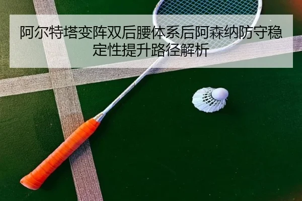 阿尔特塔变阵双后腰体系后阿森纳防守稳定性提升路径解析