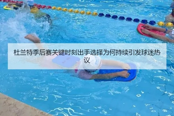 杜兰特季后赛关键时刻出手选择为何持续引发球迷热议