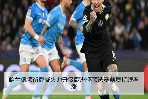 哈兰德领衔挪威火力升级欧洲杯预选赛前景持续看涨