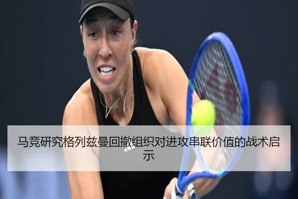 马竞研究格列兹曼回撤组织对进攻串联价值的战术启示