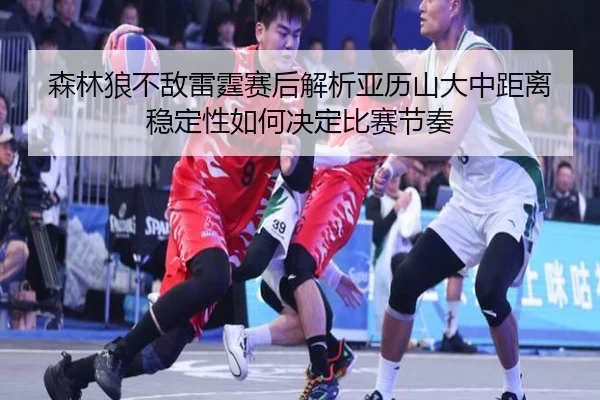 sen-lin-lang-bu-di-lei-ting-sai-hou-jie-xi-ya-li-shan-da-zhong-ju-li-wen-ding-xing-ru-he-jue-ding-bi-sai-jie-zou-2-533.jpg