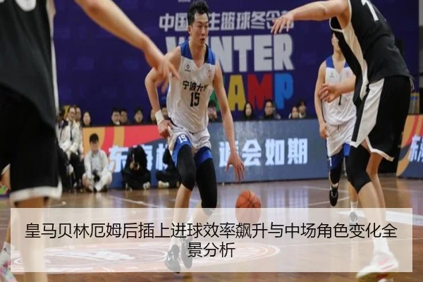 皇马贝林厄姆后插上进球效率飙升与中场角色变化全景分析